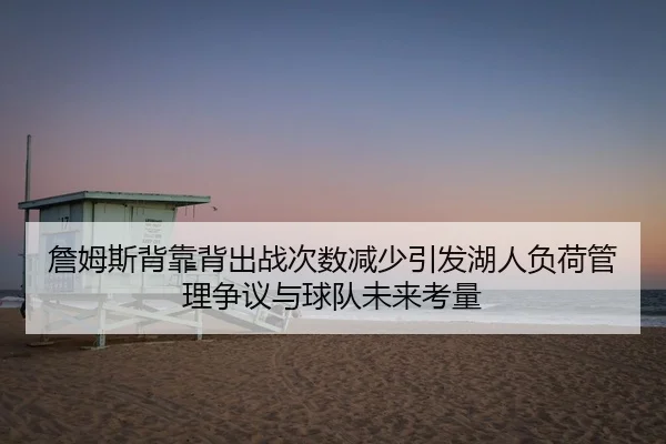 詹姆斯背靠背出战次数减少引发湖人负荷管理争议与球队未来考量